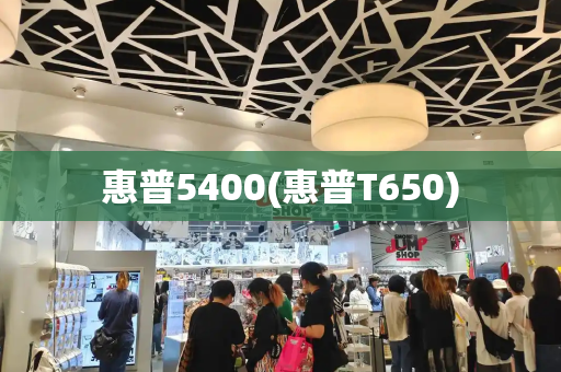 惠普5400(惠普T650)