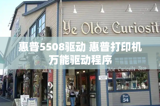 惠普5508驱动 惠普打印机万能驱动程序