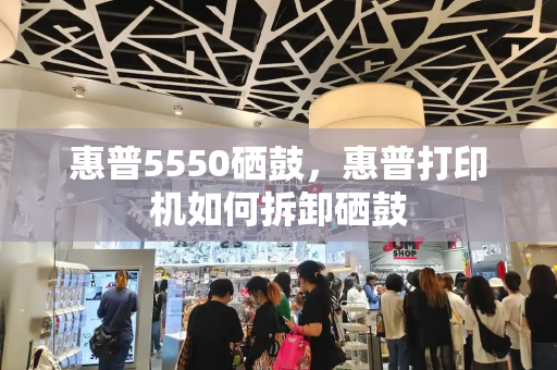 惠普5550硒鼓，惠普打印机如何拆卸硒鼓