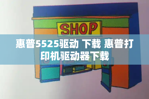 惠普5525驱动 下载 惠普打印机驱动器下载-第1张图片-星选测评