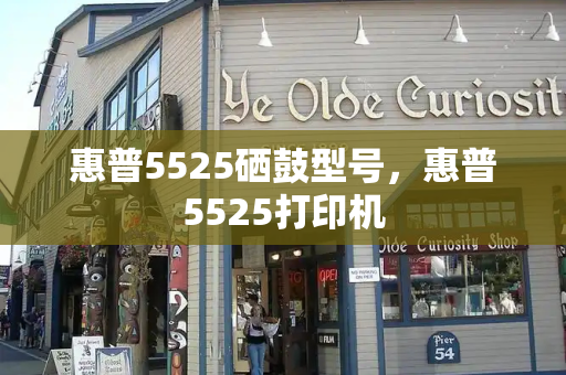 惠普5525硒鼓型号，惠普5525打印机