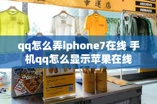 qq怎么弄iphone7在线 手机qq怎么显示苹果在线