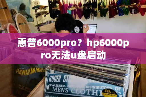 惠普6000pro？hp6000pro无法u盘启动