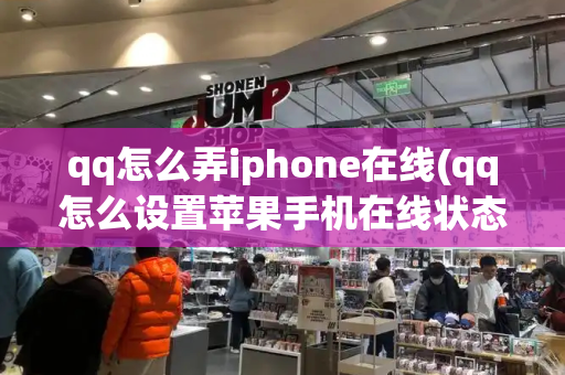 qq怎么弄iphone在线(qq怎么设置苹果手机在线状态)