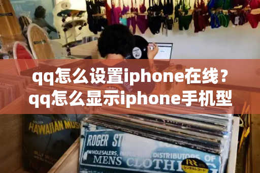 qq怎么设置iphone在线？qq怎么显示iphone手机型号-第1张图片-星选测评