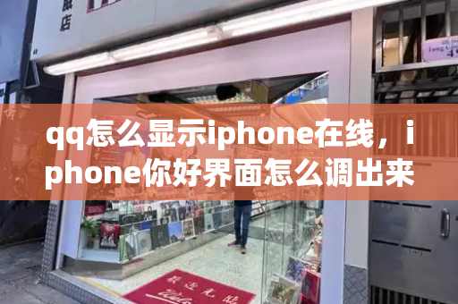 qq怎么显示iphone在线，iphone你好界面怎么调出来-第1张图片-星选测评
