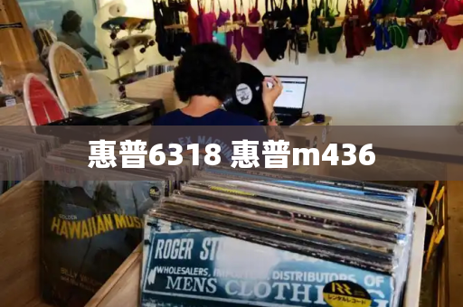 惠普6318 惠普m436-第1张图片-星选测评