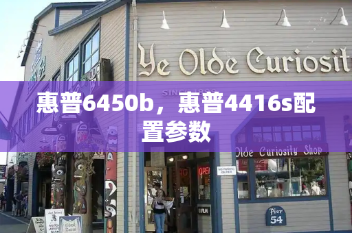 惠普6450b，惠普4416s配置参数-第1张图片-星选测评
