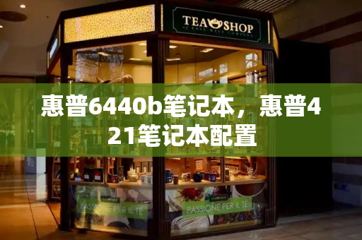 惠普6440b笔记本，惠普421笔记本配置-第1张图片-星选测评