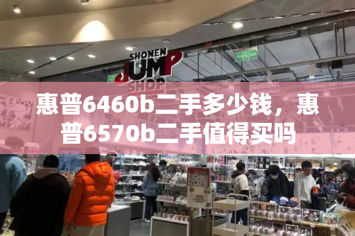 惠普6460b二手多少钱，惠普6570b二手值得买吗-第1张图片-星选测评