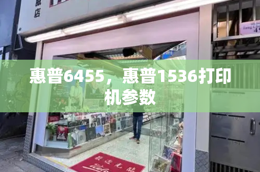 惠普6455，惠普1536打印机参数-第1张图片-星选测评
