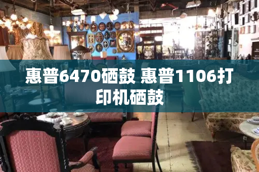 惠普6470硒鼓 惠普1106打印机硒鼓