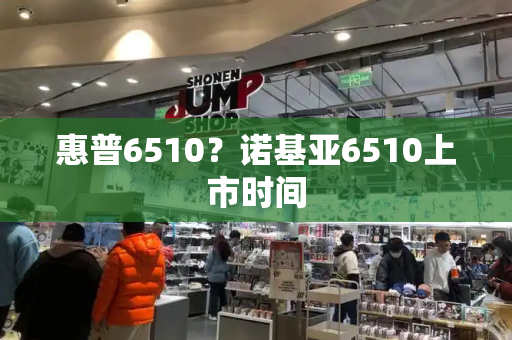 惠普6510？诺基亚6510上市时间