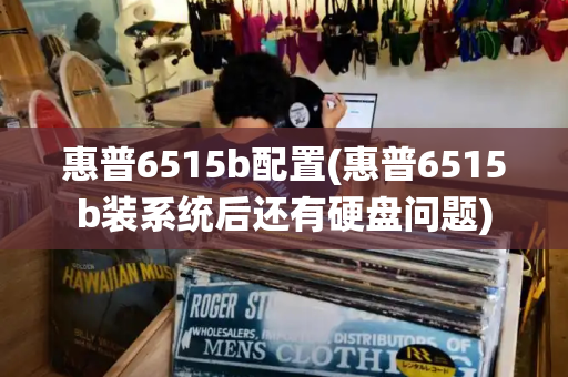 惠普6515b配置(惠普6515b装系统后还有硬盘问题)