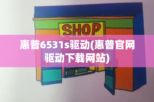 惠普6531s驱动(惠普官网驱动下载网站)