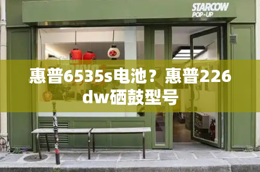 惠普6535s电池？惠普226dw硒鼓型号
