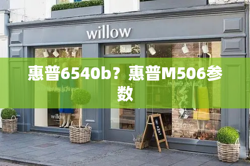 惠普6540b？惠普M506参数-第1张图片-星选测评