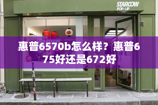 惠普6570b怎么样？惠普675好还是672好