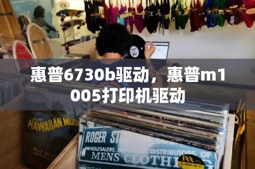 惠普6730b驱动，惠普m1005打印机驱动-第1张图片-星选测评