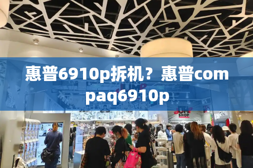 惠普6910p拆机？惠普compaq6910p
