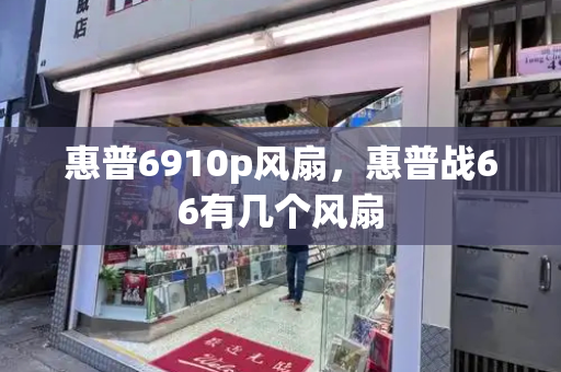 惠普6910p风扇，惠普战66有几个风扇-第1张图片-星选测评