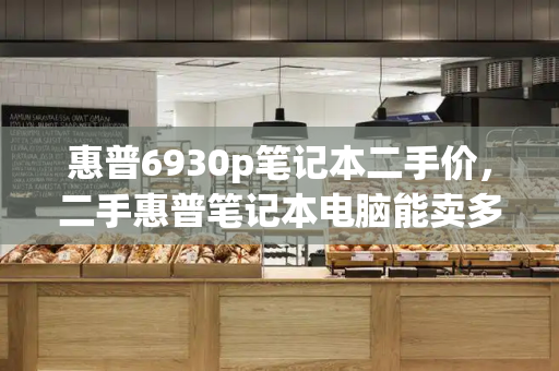 惠普6930p笔记本二手价，二手惠普笔记本电脑能卖多少钱-第1张图片-星选测评