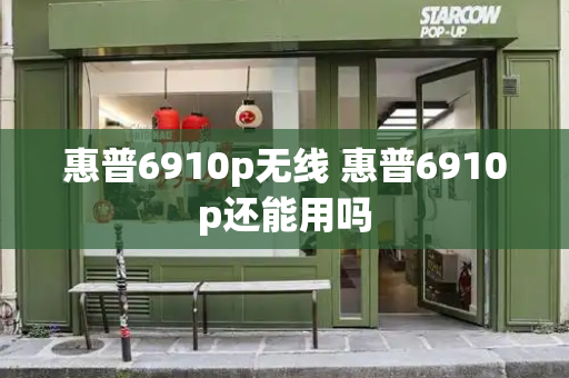 惠普6910p无线 惠普6910p还能用吗