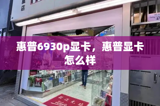 惠普6930p显卡，惠普显卡怎么样-第1张图片-星选测评