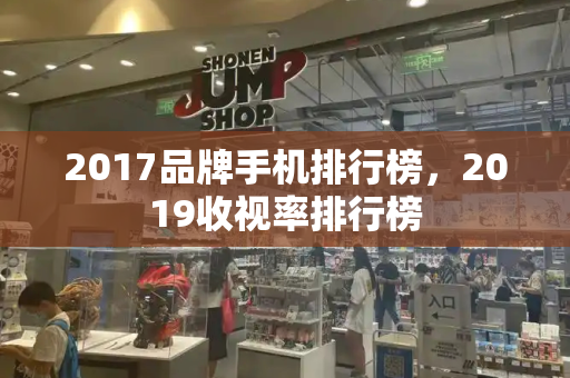 2017品牌手机排行榜，2019收视率排行榜-第1张图片-星选测评