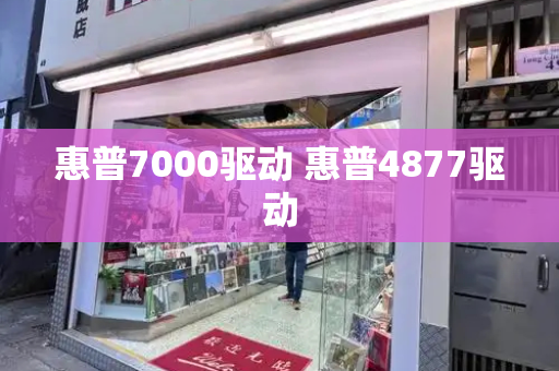 惠普7000驱动 惠普4877驱动-第1张图片-星选测评