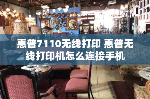 惠普7110无线打印 惠普无线打印机怎么连接手机-第1张图片-星选测评