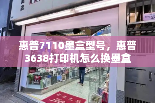 惠普7110墨盒型号，惠普3638打印机怎么换墨盒