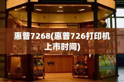 惠普7268(惠普726打印机上市时间)-第1张图片-星选测评