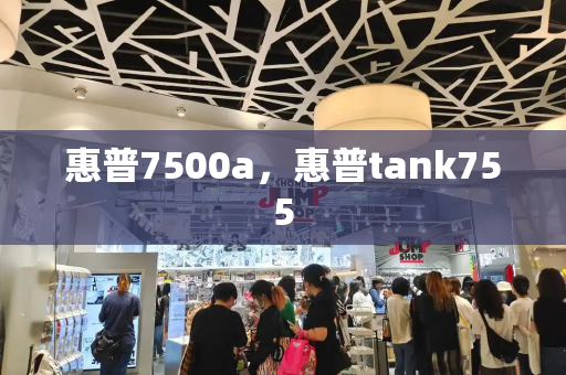 惠普7500a，惠普tank755