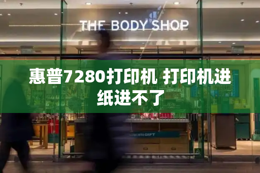 惠普7280打印机 打印机进纸进不了-第1张图片-星选测评