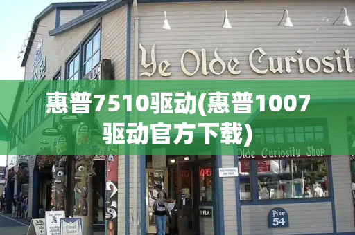 惠普7510驱动(惠普1007驱动官方下载)