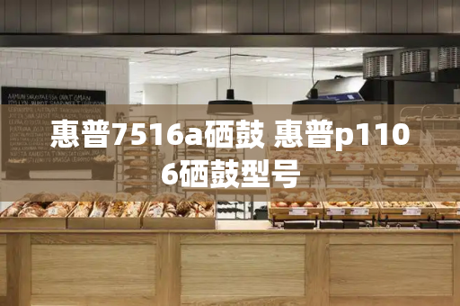 惠普7516a硒鼓 惠普p1106硒鼓型号