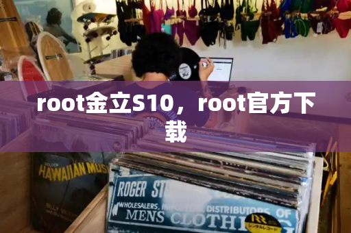 root金立S10，root官方下载-第1张图片-星选测评