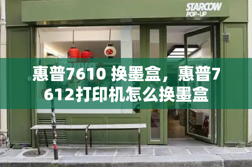 惠普7610 换墨盒，惠普7612打印机怎么换墨盒