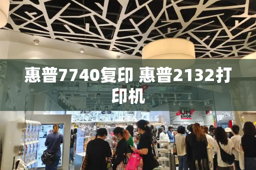 惠普7740复印 惠普2132打印机
