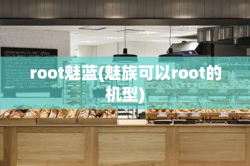 root魅蓝(魅族可以root的机型)