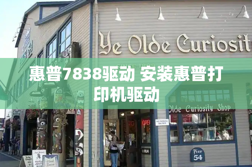 惠普7838驱动 安装惠普打印机驱动-第1张图片-星选测评