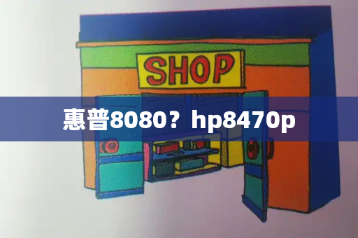 惠普8080？hp8470p-第1张图片-星选测评