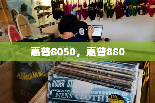 惠普8050，惠普880-第1张图片-星选测评
