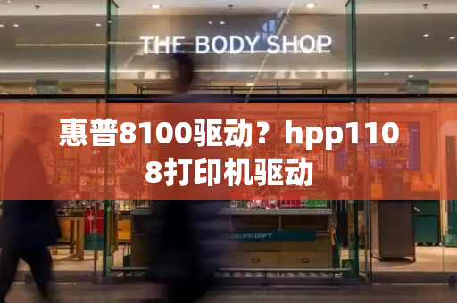 惠普8100驱动？hpp1108打印机驱动-第1张图片-星选测评