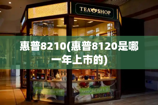 惠普8210(惠普8120是哪一年上市的)