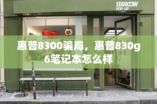 惠普8300骗局，惠普830g6笔记本怎么样