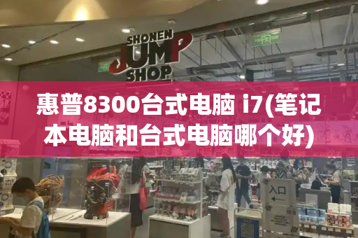 惠普8300台式电脑 i7(笔记本电脑和台式电脑哪个好)
