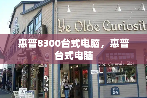 惠普8300台式电脑，惠普台式电脑