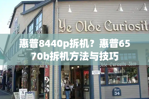 惠普8440p拆机？惠普6570b拆机方法与技巧-第1张图片-星选测评